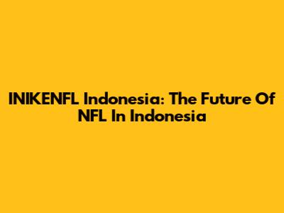 INIKENFL Indonesia: The Future Of NFL In Indonesia