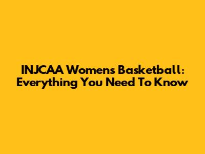 INJCAA Women's Basketball: Everything You Need To Know