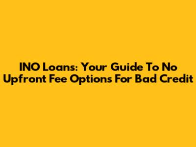 INO Loans: Your Guide To No Upfront Fee Options For Bad Credit