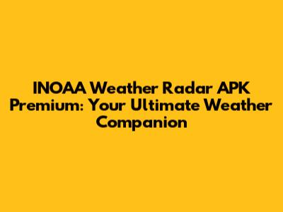 INOAA Weather Radar APK Premium: Your Ultimate Weather Companion