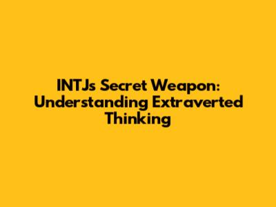 INTJ's Secret Weapon: Understanding Extraverted Thinking