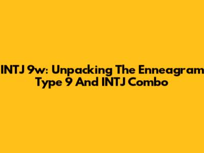 INTJ 9w: Unpacking The Enneagram Type 9 And INTJ Combo