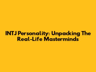 INTJ Personality: Unpacking The Real-Life Masterminds