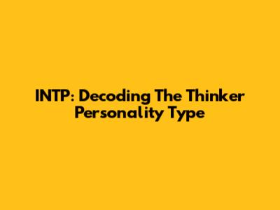 INTP: Decoding The Thinker Personality Type