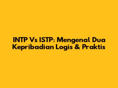 INTP Vs ISTP: Mengenal Dua Kepribadian Logis & Praktis