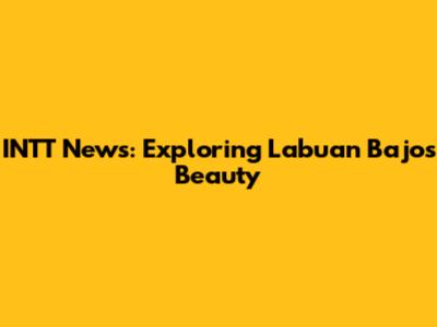 INTT News: Exploring Labuan Bajo's Beauty