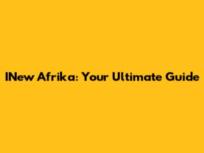 INew Afrika: Your Ultimate Guide