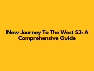 INew Journey To The West S3: A Comprehensive Guide