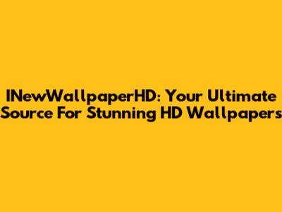INewWallpaperHD: Your Ultimate Source For Stunning HD Wallpapers