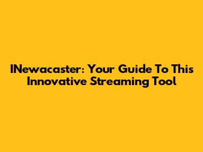 INewacaster: Your Guide To This Innovative Streaming Tool