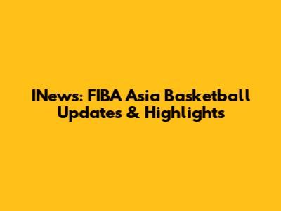 INews: FIBA Asia Basketball Updates & Highlights