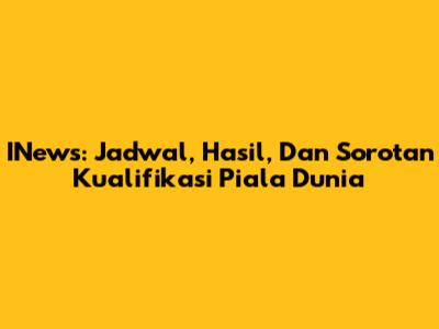 INews: Jadwal, Hasil, Dan Sorotan Kualifikasi Piala Dunia