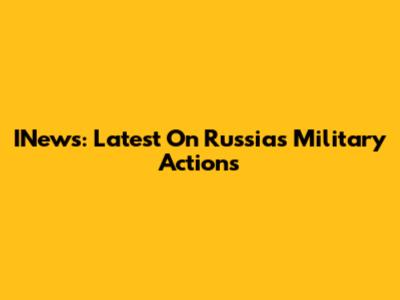 INews: Latest On Russia's Military Actions