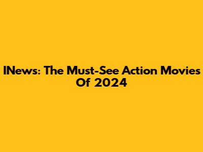 INews: The Must-See Action Movies Of 2024