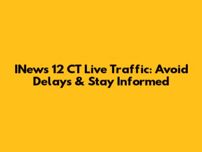 INews 12 CT Live Traffic: Avoid Delays & Stay Informed