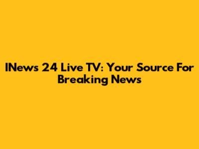 INews 24 Live TV: Your Source For Breaking News