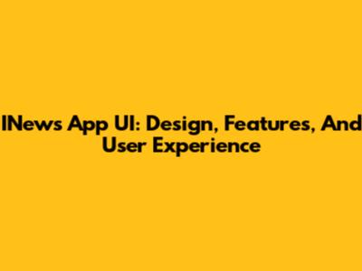 INews App UI: Design, Features, And User Experience