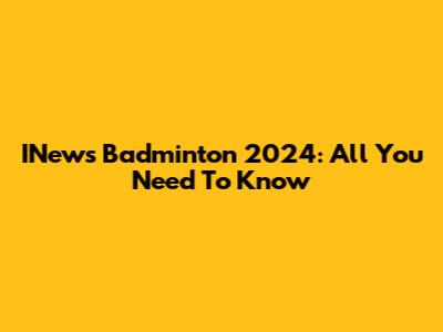 INews Badminton 2024: All You Need To Know