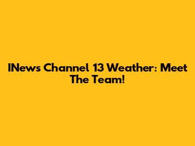 INews Channel 13 Weather: Meet The Team!
