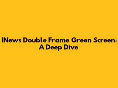 INews Double Frame Green Screen: A Deep Dive