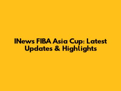 INews FIBA Asia Cup: Latest Updates & Highlights