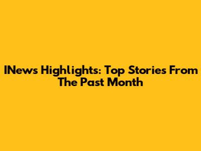 INews Highlights: Top Stories From The Past Month