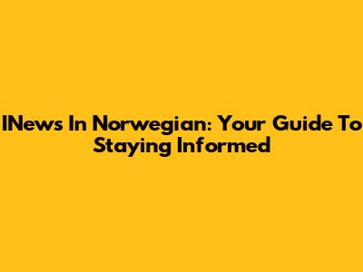 INews In Norwegian: Your Guide To Staying Informed