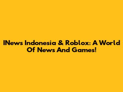 INews Indonesia & Roblox: A World Of News And Games!