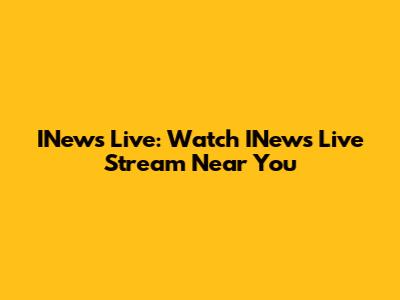 INews Live: Watch INews Live Stream Near You