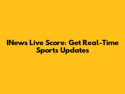 INews Live Score: Get Real-Time Sports Updates