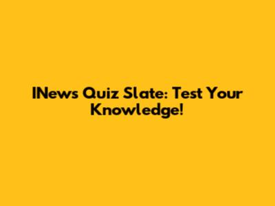 INews Quiz Slate: Test Your Knowledge!