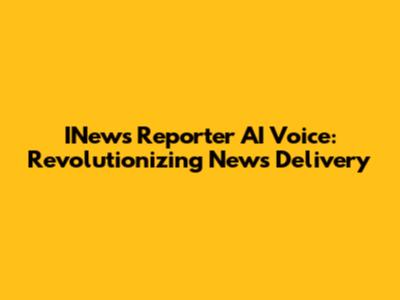 INews Reporter AI Voice: Revolutionizing News Delivery