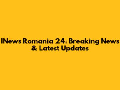 INews Romania 24: Breaking News & Latest Updates
