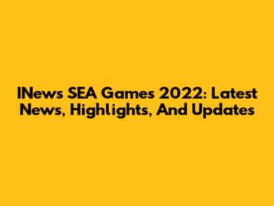 INews SEA Games 2022: Latest News, Highlights, And Updates