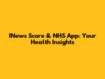 INews Score & NHS App: Your Health Insights