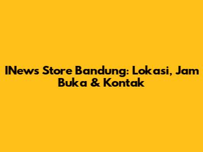 INews Store Bandung: Lokasi, Jam Buka & Kontak