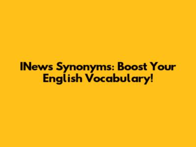 INews Synonyms: Boost Your English Vocabulary!