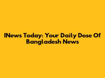INews Today: Your Daily Dose Of Bangladesh News