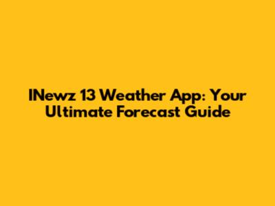 INewz 13 Weather App: Your Ultimate Forecast Guide