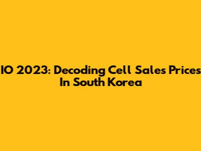 IO 2023: Decoding Cell Sales Prices In South Korea