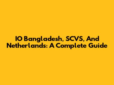 IO Bangladesh, SCVS, And Netherlands: A Complete Guide
