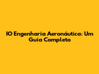 IO Engenharia Aeronáutica: Um Guia Completo