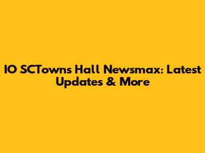 IO SCTown's Hall Newsmax: Latest Updates & More