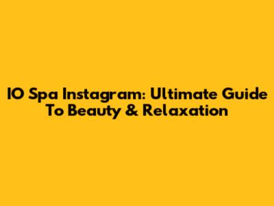 IO Spa Instagram: Ultimate Guide To Beauty & Relaxation