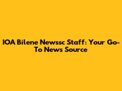 IOA Bilene Newssc Staff: Your Go-To News Source