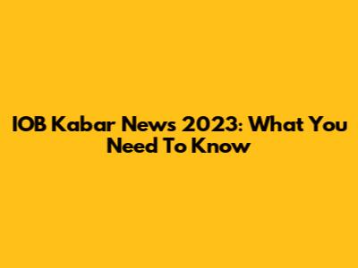 IOB Kabar News 2023: What You Need To Know