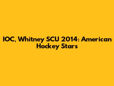IOC, Whitney SCU 2014: American Hockey Stars