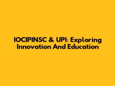 IOCIPINSC & UPI: Exploring Innovation And Education
