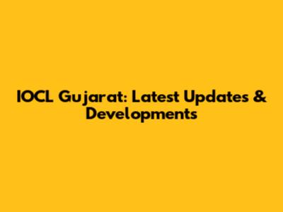 IOCL Gujarat: Latest Updates & Developments