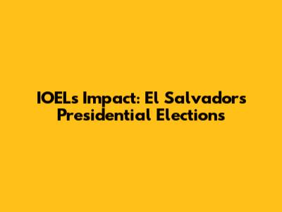 IOEL's Impact: El Salvador's Presidential Elections